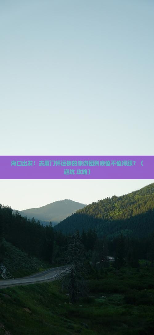 海口出发！去厦门怀远楼的旅游团到底值不值得跟？（避坑+攻略）