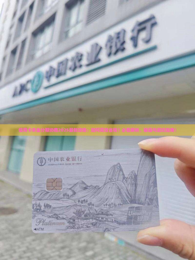 信用卡本金分期协商2025最新攻略：如何高效省钱？必看解析、秘籍与避坑指南！