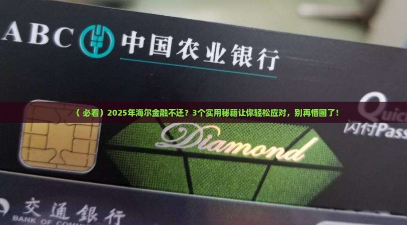 （+必看）2025年海尔金融不还？3个实用秘籍让你轻松应对，别再懵圈了！