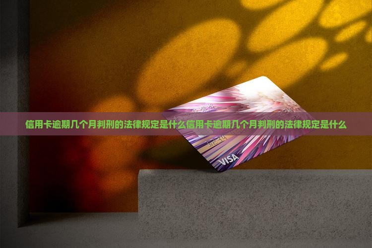 信用卡逾期几个月判刑的法律规定是什么信用卡逾期几个月判刑的法律规定是什么