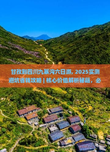 甘孜到四川九寨沟六日游, 2025实测避坑省钱攻略 ｜ 核心价值解析秘籍，必看5大诱人好处！