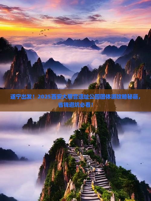 遂宁出发！2025西安大明宫遗址公园团体游攻略秘籍，省钱避坑必看！