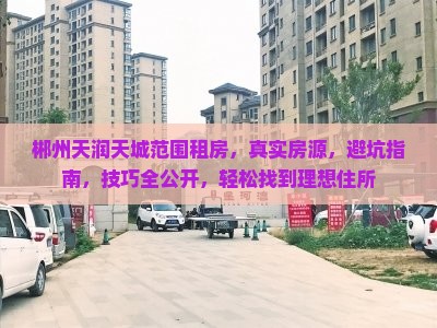 郴州天润天城范围租房，真实房源，避坑指南，技巧全公开，轻松找到理想住所