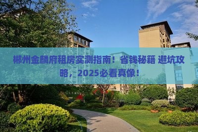 郴州金麟府租房实测指南！省钱秘籍+避坑攻略，2025必看真像！