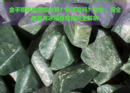 金手镯放家里摆财吗？有讲究吗？女生、安全位置与冰箱存放疑问全解析-翡翠原石